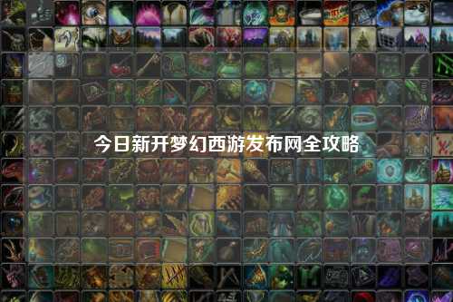今日新開夢(mèng)幻西游發(fā)布網(wǎng)全攻略
