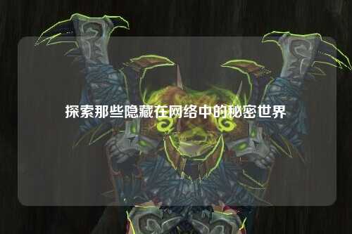 探索那些隱藏在網(wǎng)絡(luò)中的秘密世界