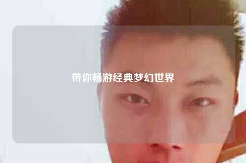 帶你暢游經(jīng)典夢(mèng)幻世界